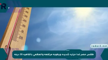 طقس مصر غدا حرارة شديدة ورطوبة مرتفعة والعظمى بالقاهرة 35 درجة